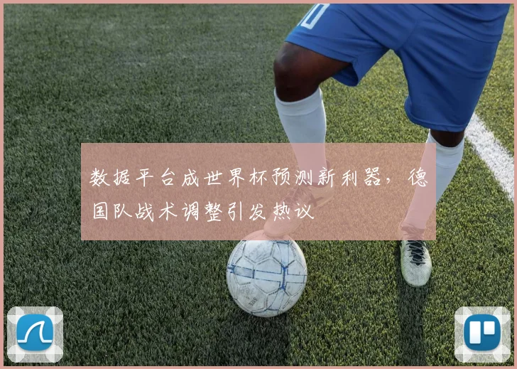数据平台成世界杯预测新利器，德国队战术调整引发热议