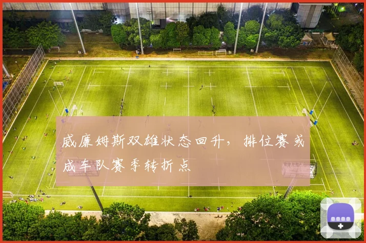 威廉姆斯双雄状态回升，排位赛或成车队赛季转折点
