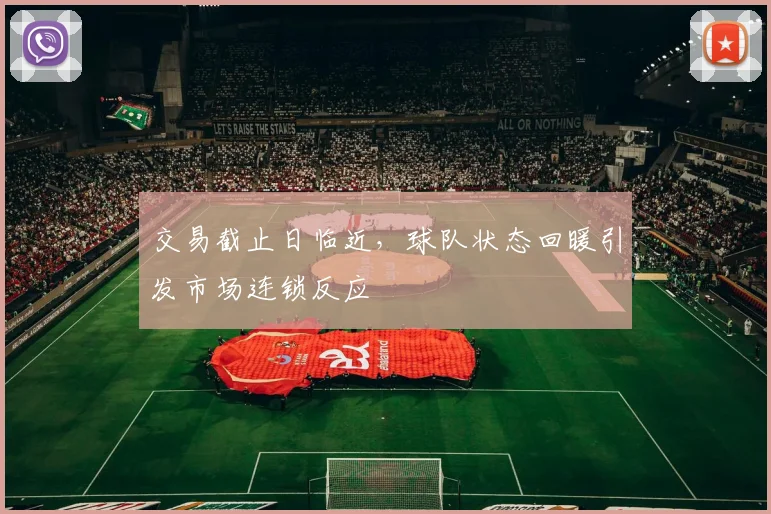 交易截止日临近，球队状态回暖引发市场连锁反应