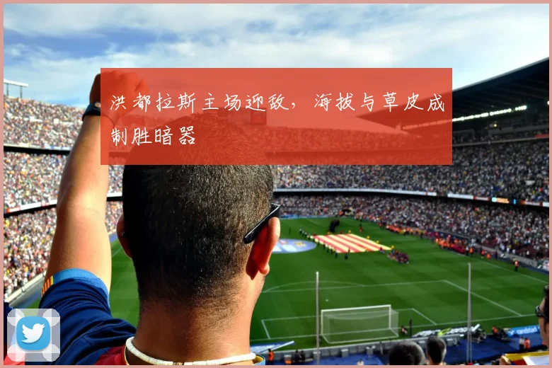 洪都拉斯主场迎敌，海拔与草皮成制胜暗器