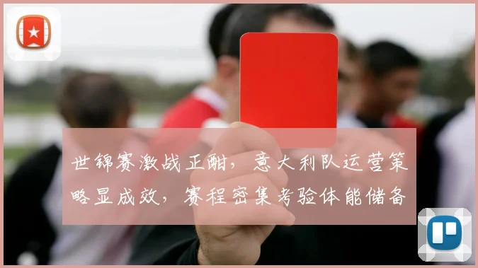 世锦赛激战正酣，意大利队运营策略显成效，赛程密集考验体能储备