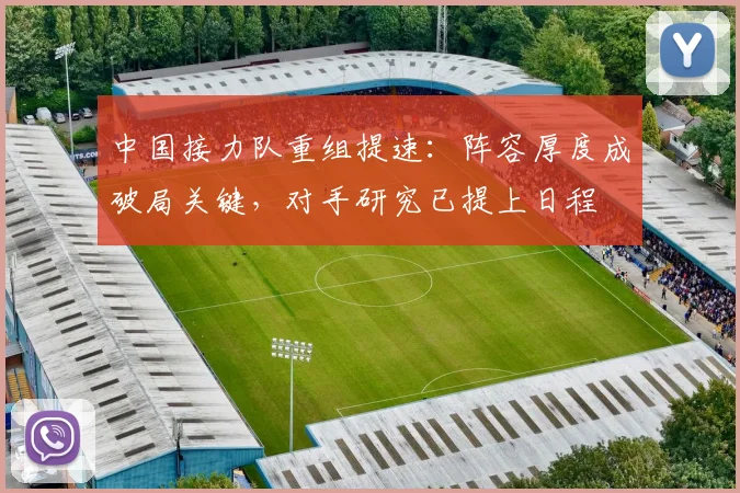 中国接力队重组提速：阵容厚度成破局关键，对手研究已提上日程