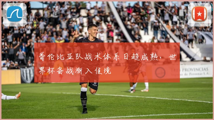 哥伦比亚队战术体系日趋成熟，世界杯备战渐入佳境