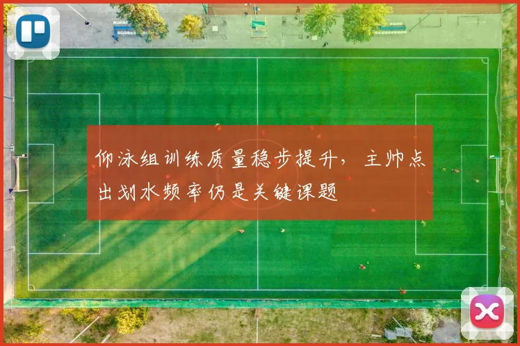 仰泳组训练质量稳步提升，主帅点出划水频率仍是关键课题