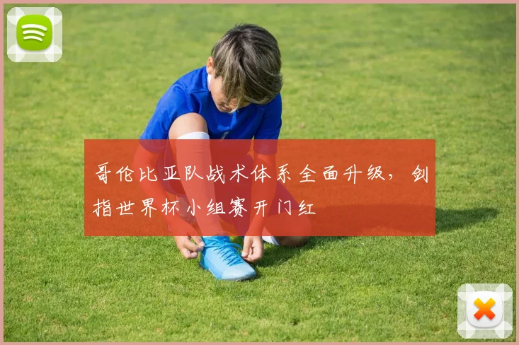 哥伦比亚队战术体系全面升级，剑指世界杯小组赛开门红