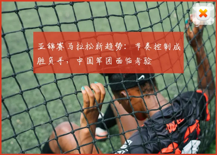 亚锦赛马拉松新趋势：节奏控制成胜负手，中国军团面临考验