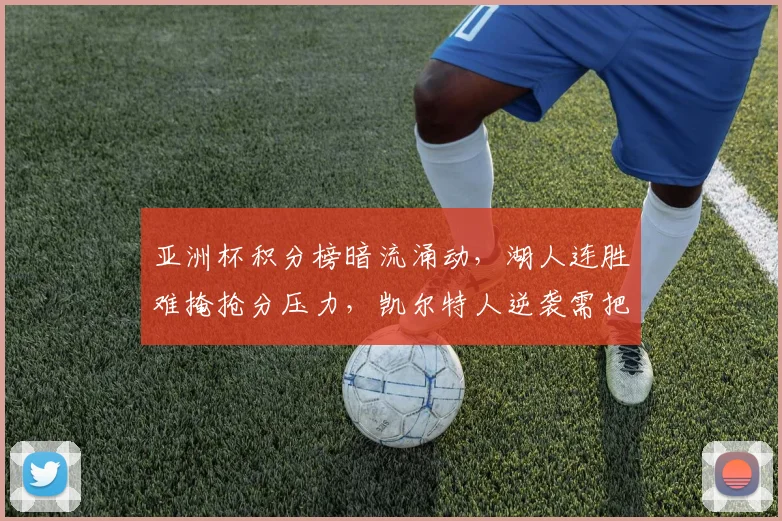 亚洲杯积分榜暗流涌动，湖人连胜难掩抢分压力，凯尔特人逆袭需把握时机