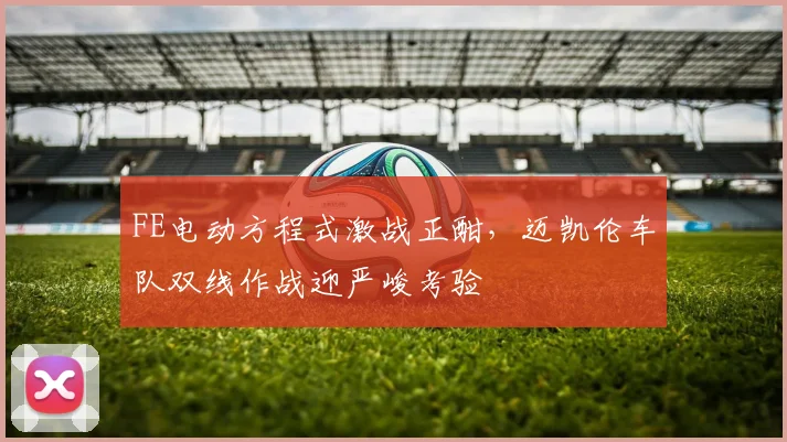 FE电动方程式激战正酣，迈凯伦车队双线作战迎严峻考验